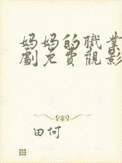 妈妈的职业电视剧免费观影全集