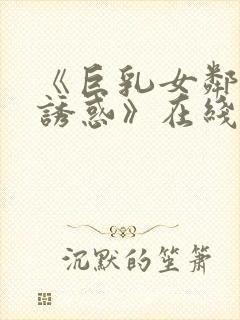 《巨乳女邻居の诱惑》在线电影