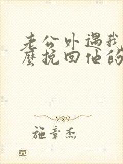 老公外遇我该怎么挽回他的心