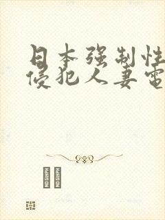 日本强制性捆绑侵犯人妻电影
