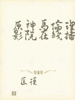 原神马伦理手机影院在线播放