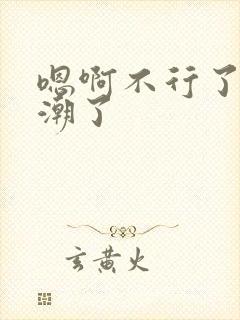 嗯啊不行了要高潮了