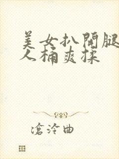 美女扒开腿让男人桶爽揉