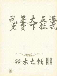 我是大反派漫画免费下拉式六漫画