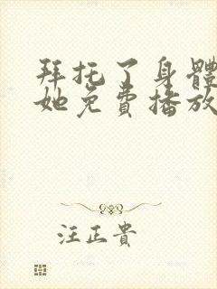 拜托了身体里的她免费播放电视剧