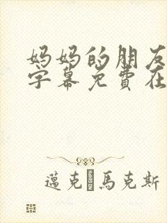 妈妈的朋友中文字幕免费在线观看