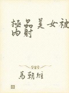 极品美女被爆操内射