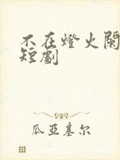 不在灯火阑珊处短剧