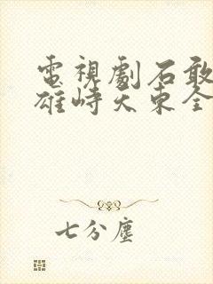 电视剧石敢当之雄峙天东全集免费