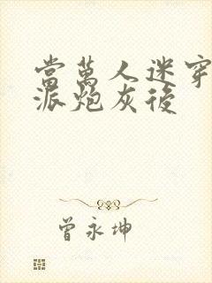 当万人迷穿成反派炮灰后