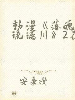 动漫《落魄贵族琉璃川》2在线观看