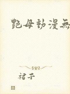 艳母动漫无删减