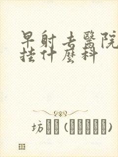 早射去医院应该挂什么科