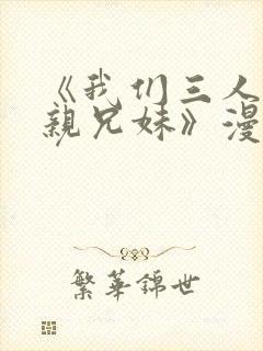 《我们三人不是亲兄妹》漫画在线观看