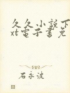 久久小说下载txt电子书免费下载网站