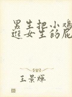 男生把小鸡鸡捅进女生的屁眼里