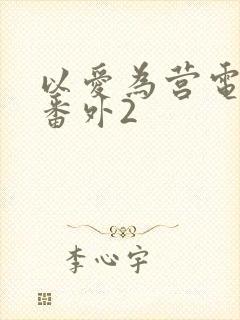 以爱为营电视剧番外2