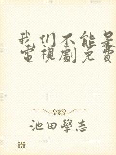 我们不能是朋友电视剧免费观看全集