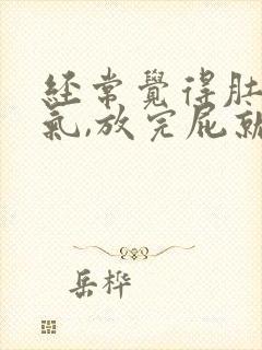 经常觉得肚子胀气,放完屁就会舒服