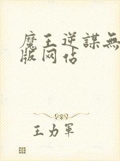 魔王逆谋无删减版网站
