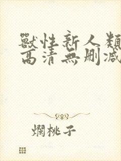 兽性新人类在线高清无删减观看