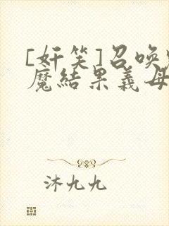 [奸笑]召唤魅魔结果义母来了