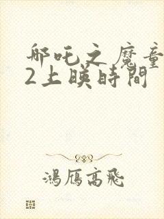 哪吒之魔童降世2上映时间