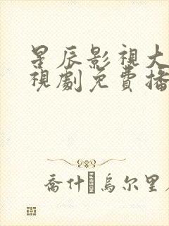 星辰影视大全电视剧免费播放在线