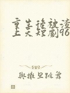 重生后被渣男宠上天短剧96