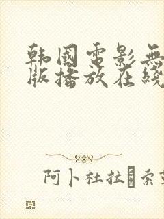 韩国电影无删减版播放在线观看