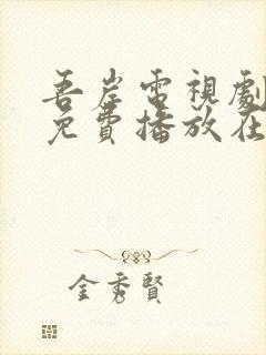 吾岸电视剧全部免费播放在线观看