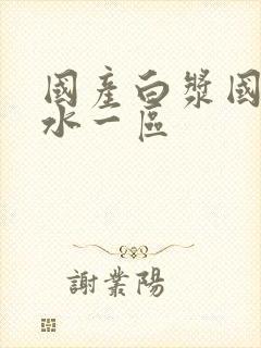 国产白浆国产喷水一区