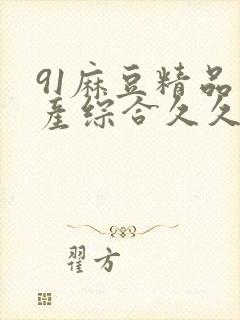 91麻豆精品国产综合久久久_亚洲综合久