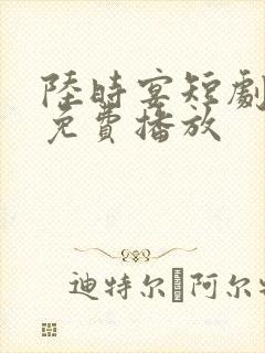 陆时宴短剧全集免费播放