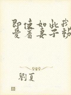 即使如此我还是爱着妻子动漫在线观看