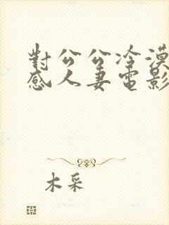 对公公冷漠的性感人妻电影