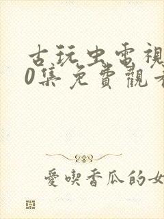 古玩虫电视剧40集免费观看封面