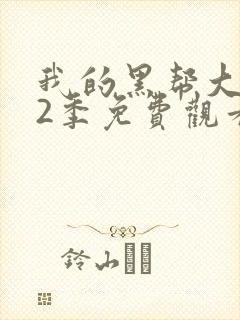 我的黑帮大佬第2季免费观看高清版下