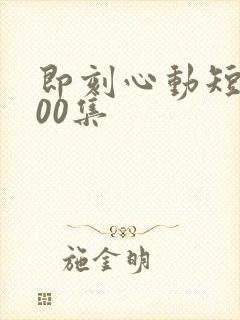 即刻心动短剧100集