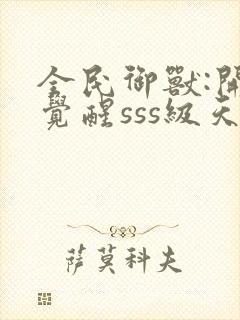 全民御兽:开局觉醒sss级天赋正版