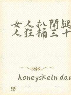 女人扒开腿让男人狂桶三十分钟