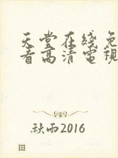 天堂在线免费观看高清电视剧