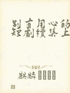 别有用心的妻子短剧续集上线