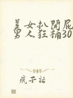 美女扒开屁股让男人狂桶30分钟