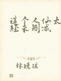 这个人仙太过正经未删减