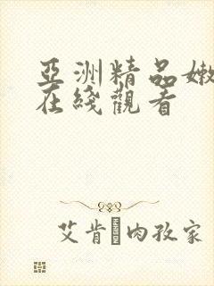 亚洲精品嫩美女在线观看