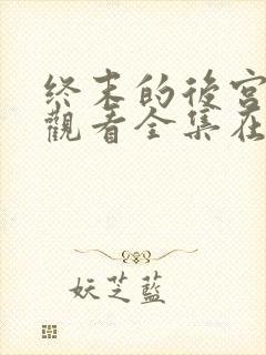 终末的后宫免费观看全集在线观看高清