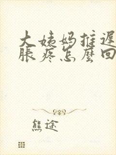 大姨妈推迟胸部胀疼怎么回事封面