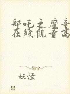 哪吒之魔童降世在线观看高清完整