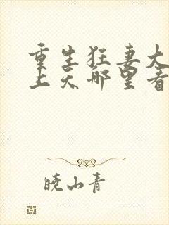 重生狂妻大佬宠上天哪里看